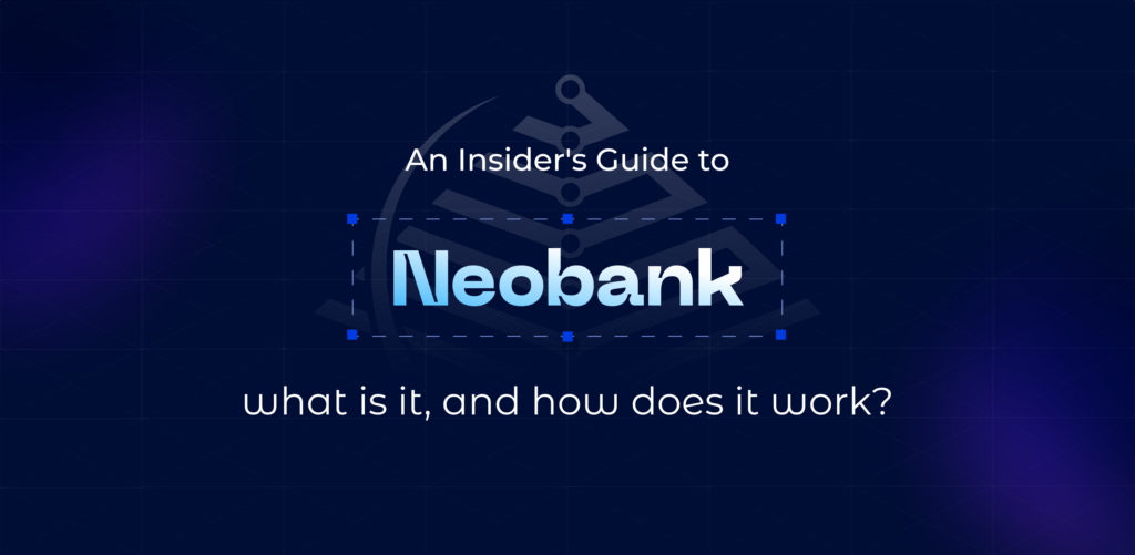An Insider's Guide to Neobanks: what is it, and how does it work?