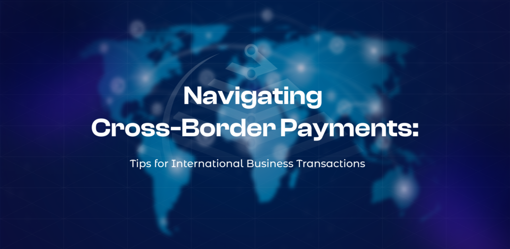 Navigating Cross-Border Payments. Tips for International Business Transactions