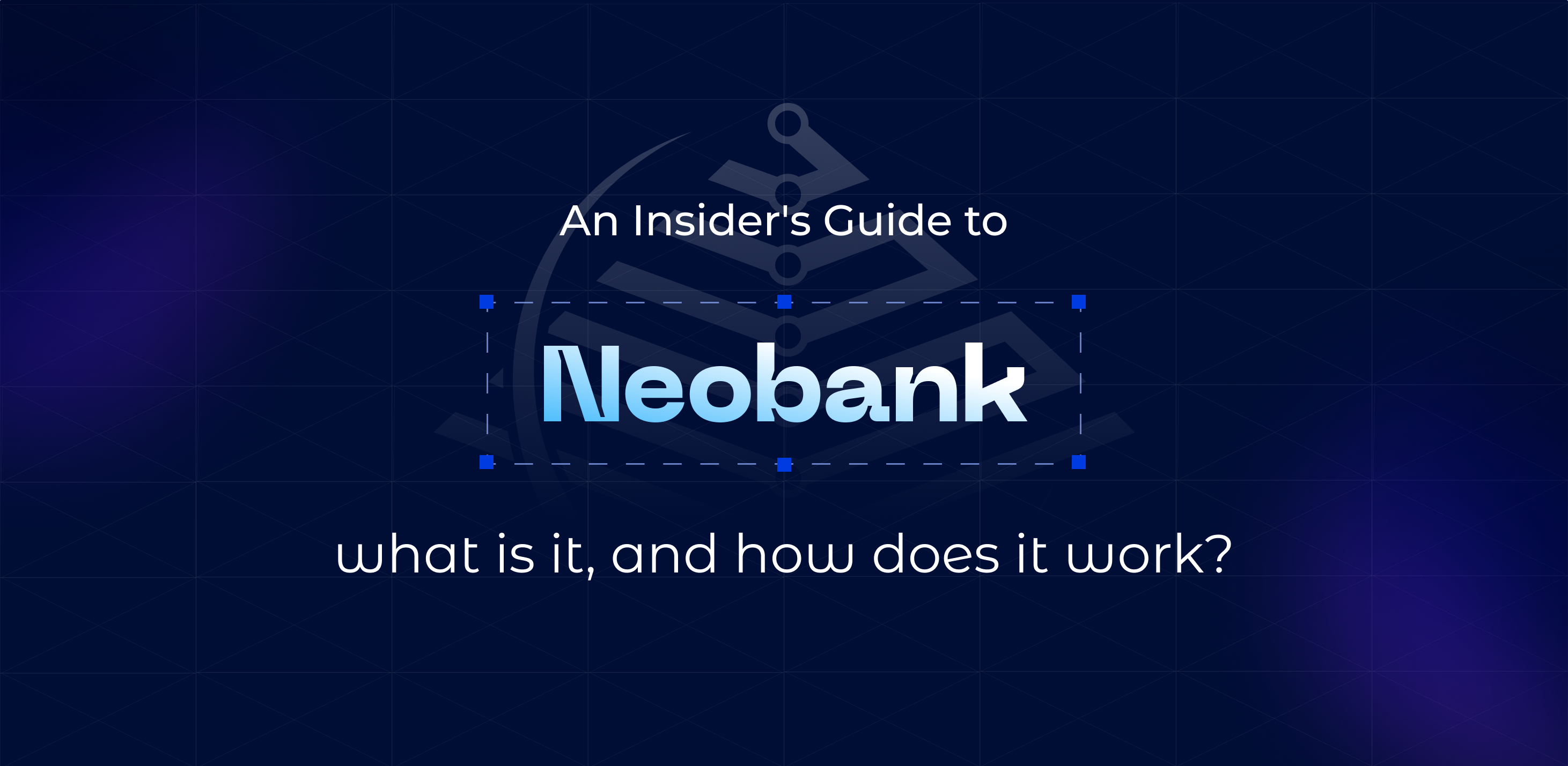 An Insider’s Guide to Neobanks: what is it, and how does it work?