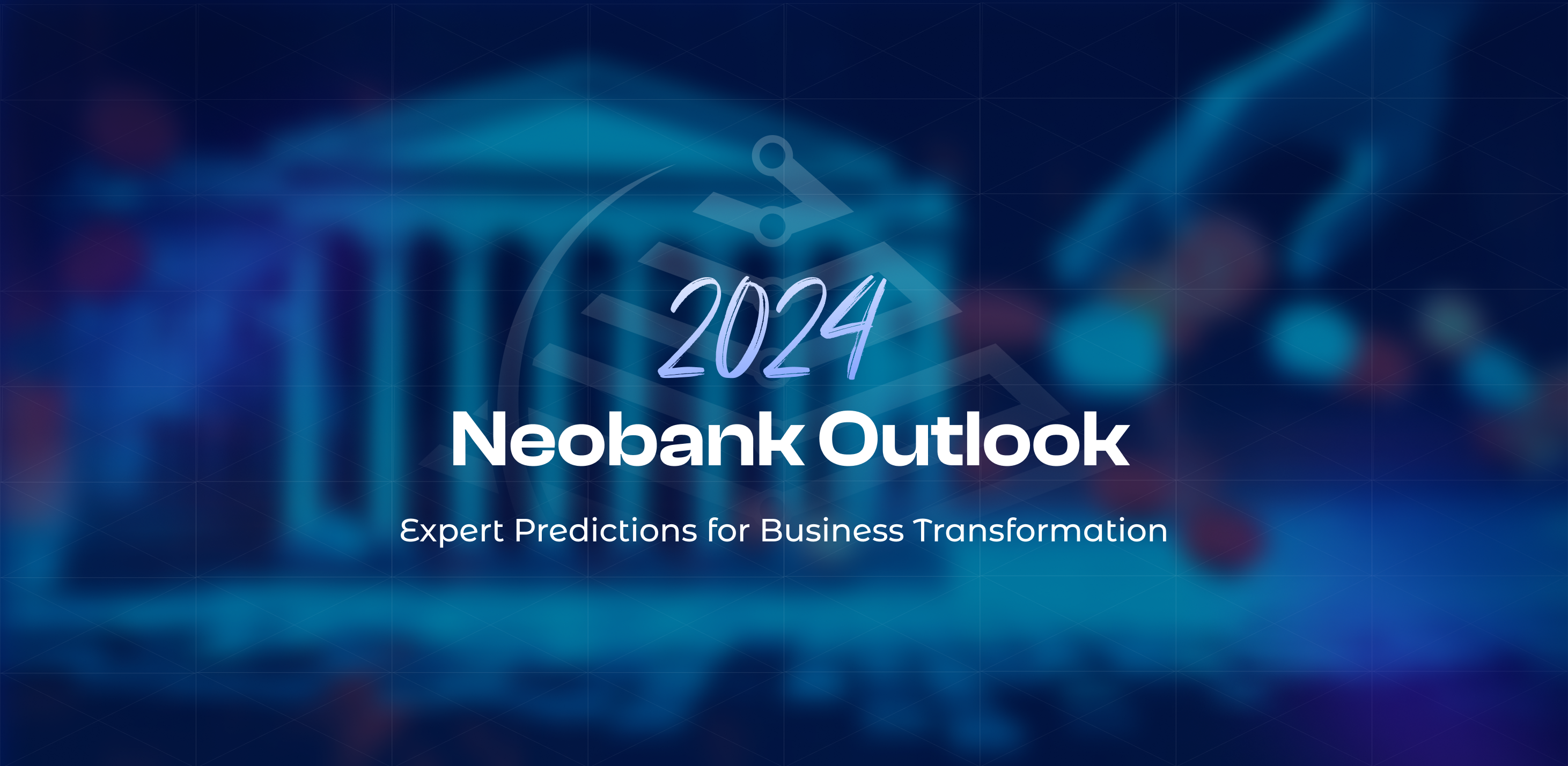 2024 Neobank Outlook: Expert Predictions for Business Transformation