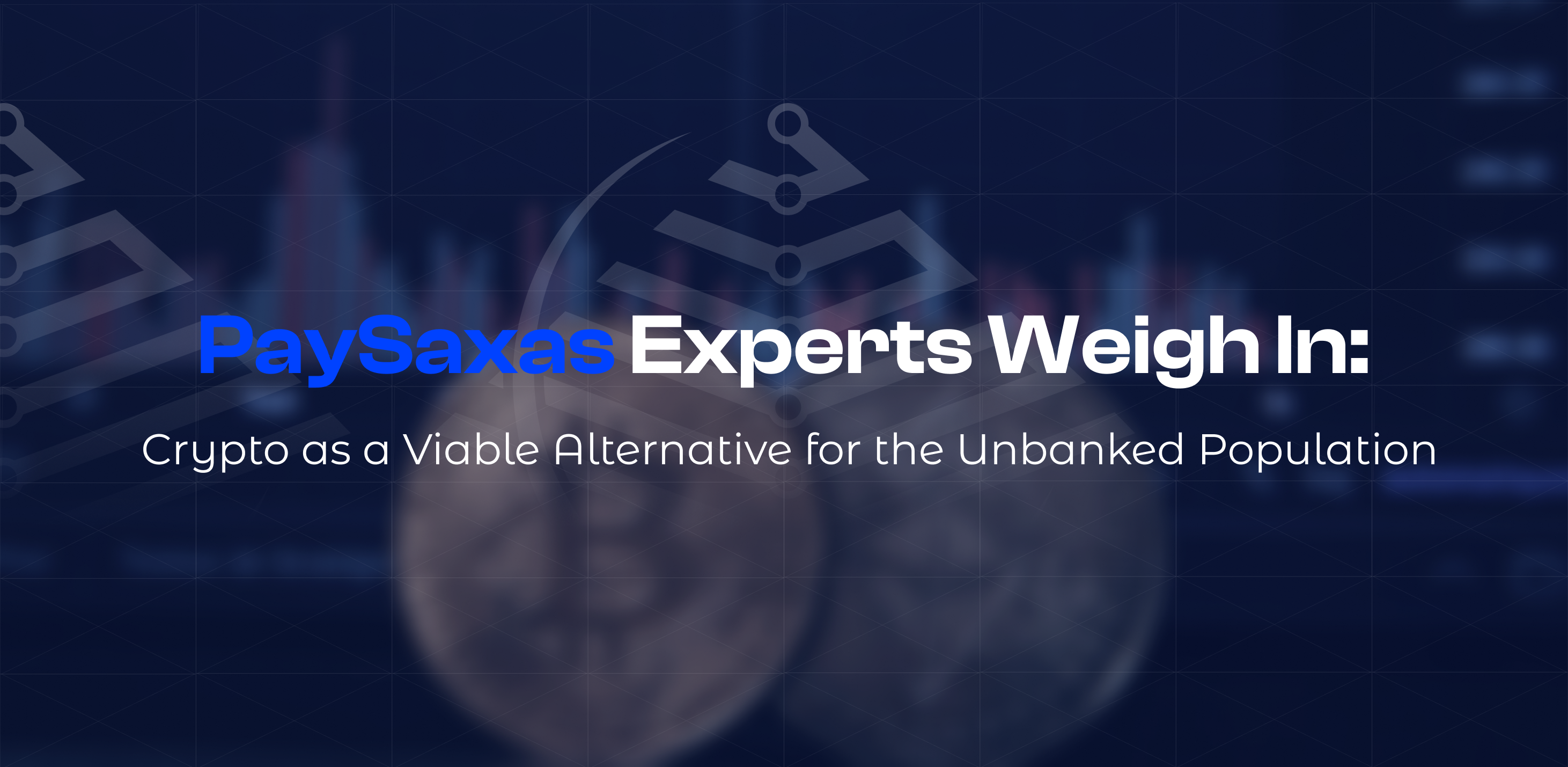 PaySaxas Experts Weigh In: Crypto as a Viable Alternative for the Unbanked Population
